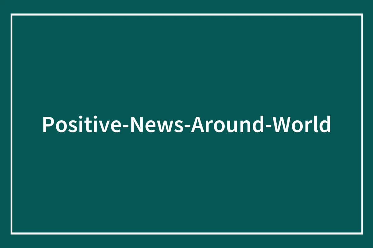 68 Positive News From Around The World That Might Inspire You