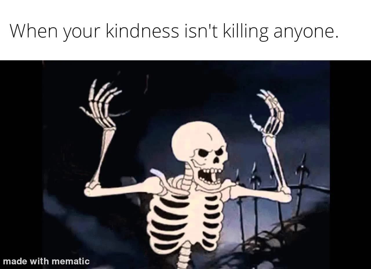They say k*il them with kindness.